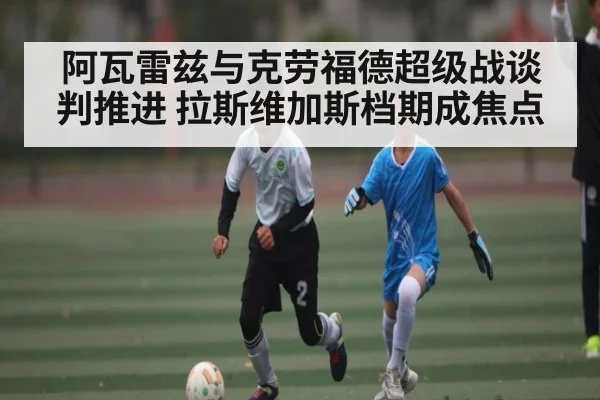 阿瓦雷兹与克劳福德超级战谈判推进 拉斯维加斯档期成焦点
