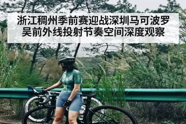 浙江稠州季前赛迎战深圳马可波罗吴前外线投射节奏空间深度观察