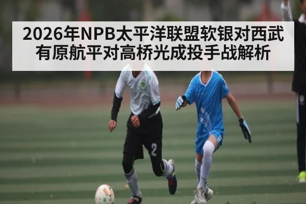2026年NPB太平洋联盟软银对西武有原航平对高桥光成投手战解析